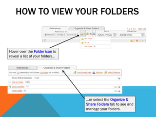 HOW TO VIEW YOUR FOLDERS
Hover over the Folder icon to
reveal a list of your folders…
…or select the Organize &
Share Folders tab to see and
manage your folders.
 