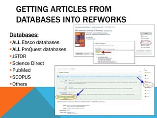 GETTING ARTICLES FROM
DATABASES INTO REFWORKS
Databases:
ALL Ebsco databases
ALL ProQuest databases
JSTOR
Science Direct
PubMed
SCOPUS
Others
 