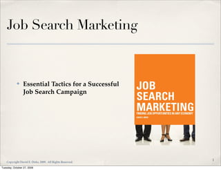 Job Search Marketing
✤ Essential Tactics for a Successful
Job Search Campaign
1
Copyright David E. Dirks, 2009. All Rights Reserved.
Tuesday, October 27, 2009
 