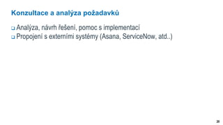 20
Konzultace a analýza požadavků
 Analýza, návrh řešení, pomoc s implementací
 Propojení s externími systémy (Asana, ServiceNow, atd..)
 