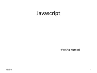 Javascript
-Varsha Kumari
02/02/19 1
 