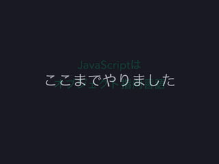 JavaScriptは
オブジェクト指向言語ここまでやりました
 