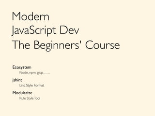 Modern	

JavaScript Dev	

The Beginners' Course
Ecosystem	

	

 Node, npm, glup&hellip;&hellip;	

jshint	

	

 Lint, Style Format	

Modularize	

	

 Rule StyleTool
 