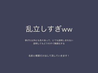 乱立しすぎww
挙げた以外にも色々あって、とても説明しきれない
説明してもどうせすぐ陳腐化する
名前と概要だけ出して流していきます！
 
