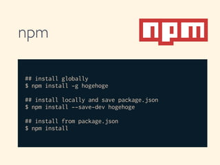 npm
## install globally
$ npm install -g hogehoge
!
## install locally and save package.json
$ npm install --save-dev hogehoge
!
## install from package.json
$ npm install
 