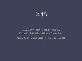 文化
JavaScriptのツール周りは、枯れているかよりも
現在どれだけ開発が活発かで判断したほうが良さそう。
!
枯れていると廃れつつあるがほぼイコールになりかねない印象
 