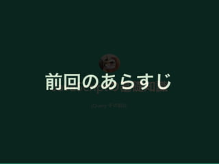 JavaScriptの基礎知識
jQuery その前に
前回のあらすじ
 