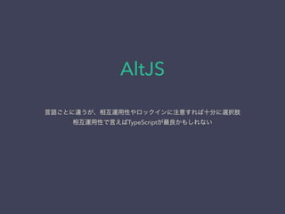 AltJS
言語ごとに違うが、相互運用性やロックインに注意すれば十分に選択肢
相互運用性で言えばTypeScriptが最良かもしれない
 