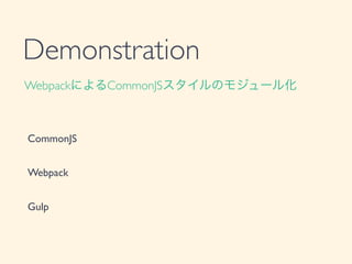 Demonstration
CommonJS	

!
Webpack	

!
Gulp	

WebpackによるCommonJSスタイルのモジュール化
 