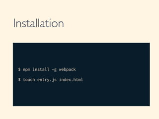 Installation
!
$ npm install -g webpack
!
$ touch entry.js index.html
 
