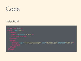 Code
index.html
<!DOCTYPE html>
<html lang="en">
<head>
<meta charset="UTF-8">
<title></title>
</head>
<body>
<script type="text/javascript" src="bundle.js" charset="utf-8">
</script>
</body>
</html>
 