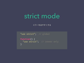 strict mode
"use strict"; // global
!
function() {
"use strict"; // innner only
}
エラーを出やすくする
 