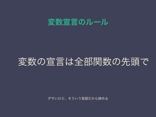 変数宣言のルール
変数の宣言は全部関数の先頭で
ダサいけど、そういう言語だから諦める
 