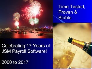 Celebrating 14 Years of 
JSM Payroll! 
May 2000 to May 2014 
Time Tested, 
Proven & 
Stable 
 