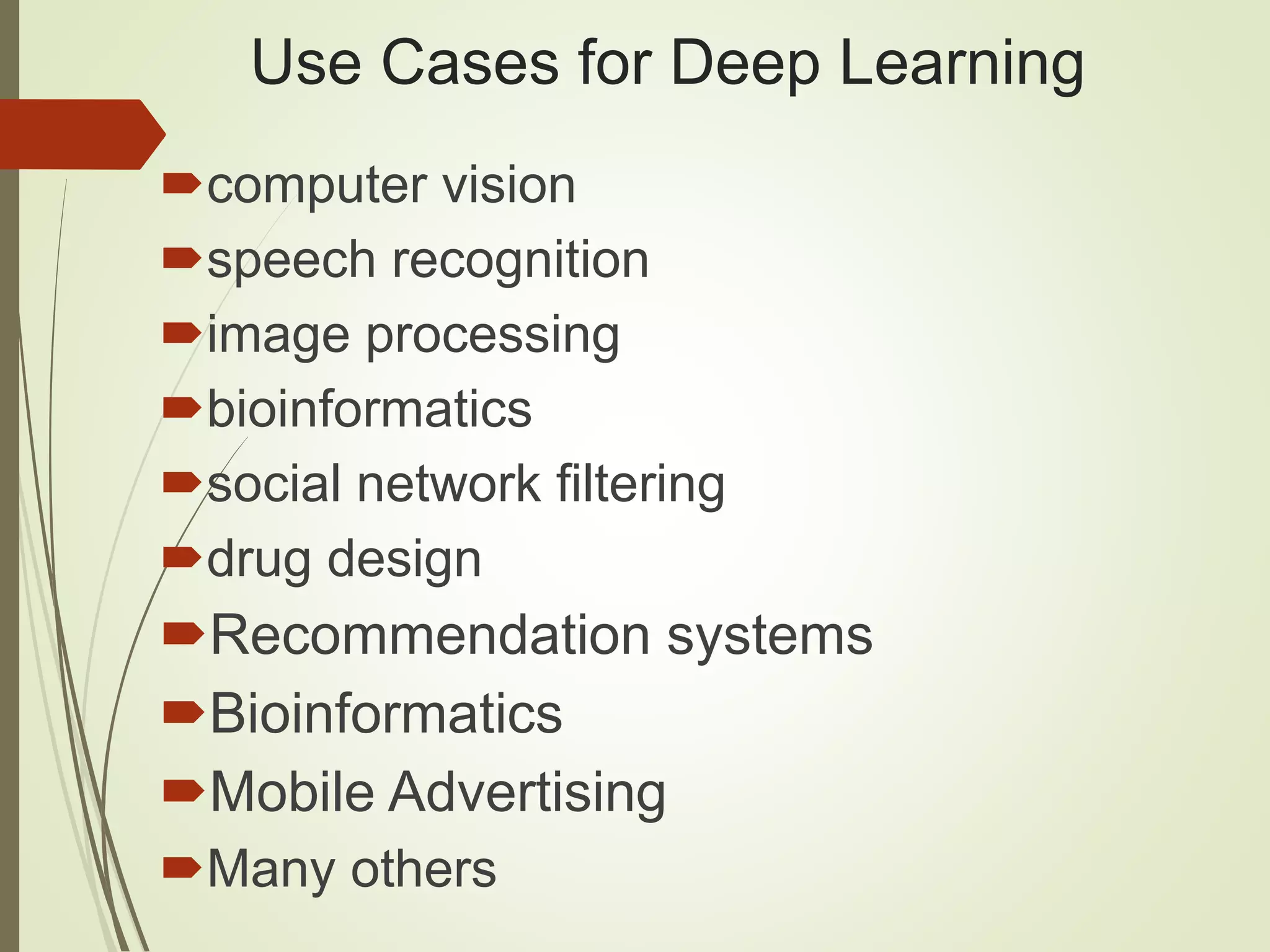Use Cases for Deep Learning computer vision speech recognition image processing bioinformatics social network filtering drug design Recommendation systems Bioinformatics Mobile Advertising Many others 