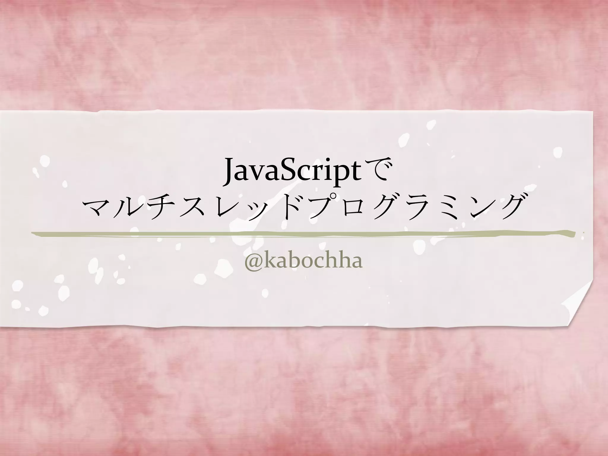 JavaScriptで
マルチスレッドプログラミング
     @kabochha
 