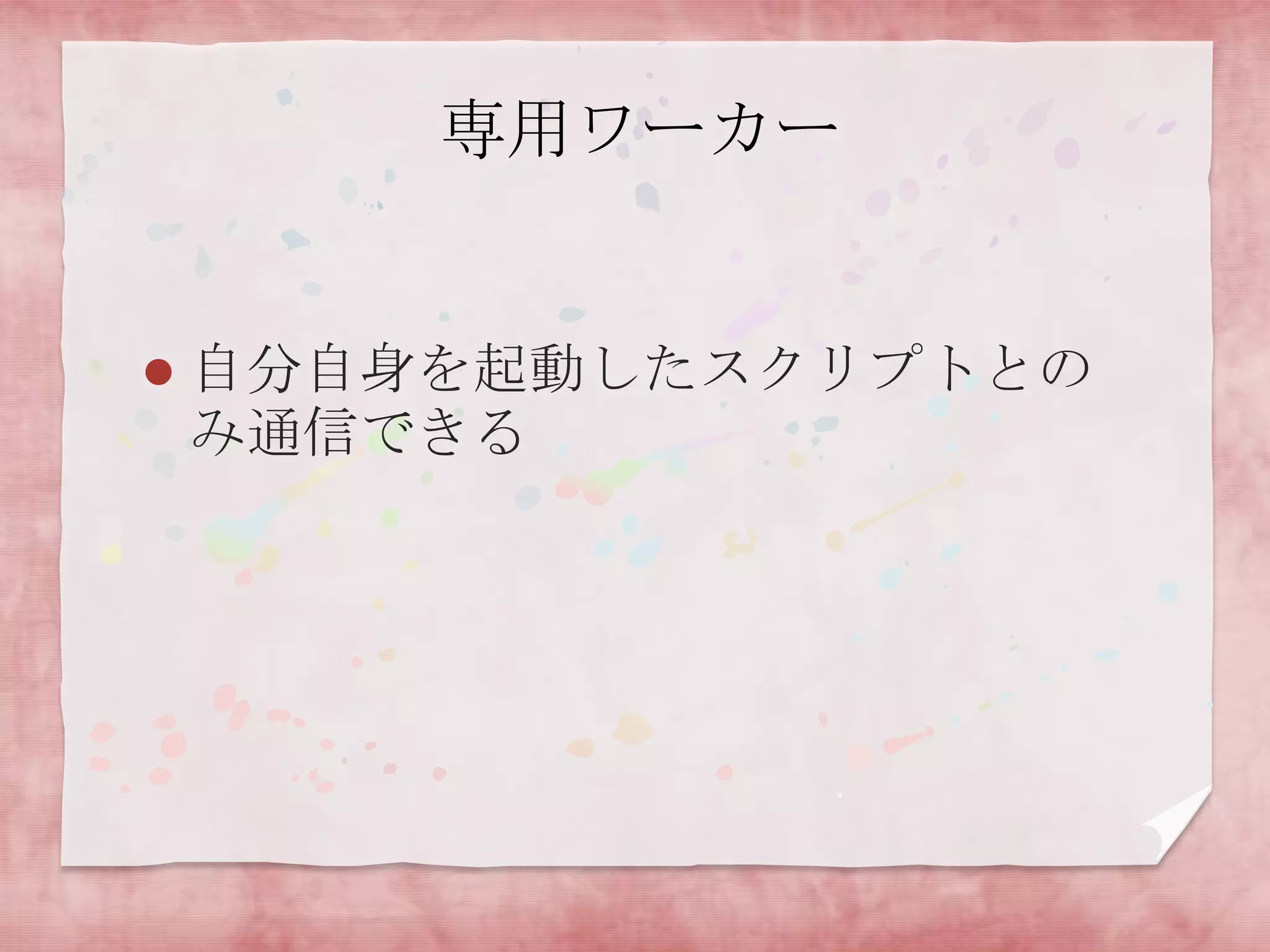 専用ワーカー


   自分自身を起動したスクリプトとの
    み通信できる
 