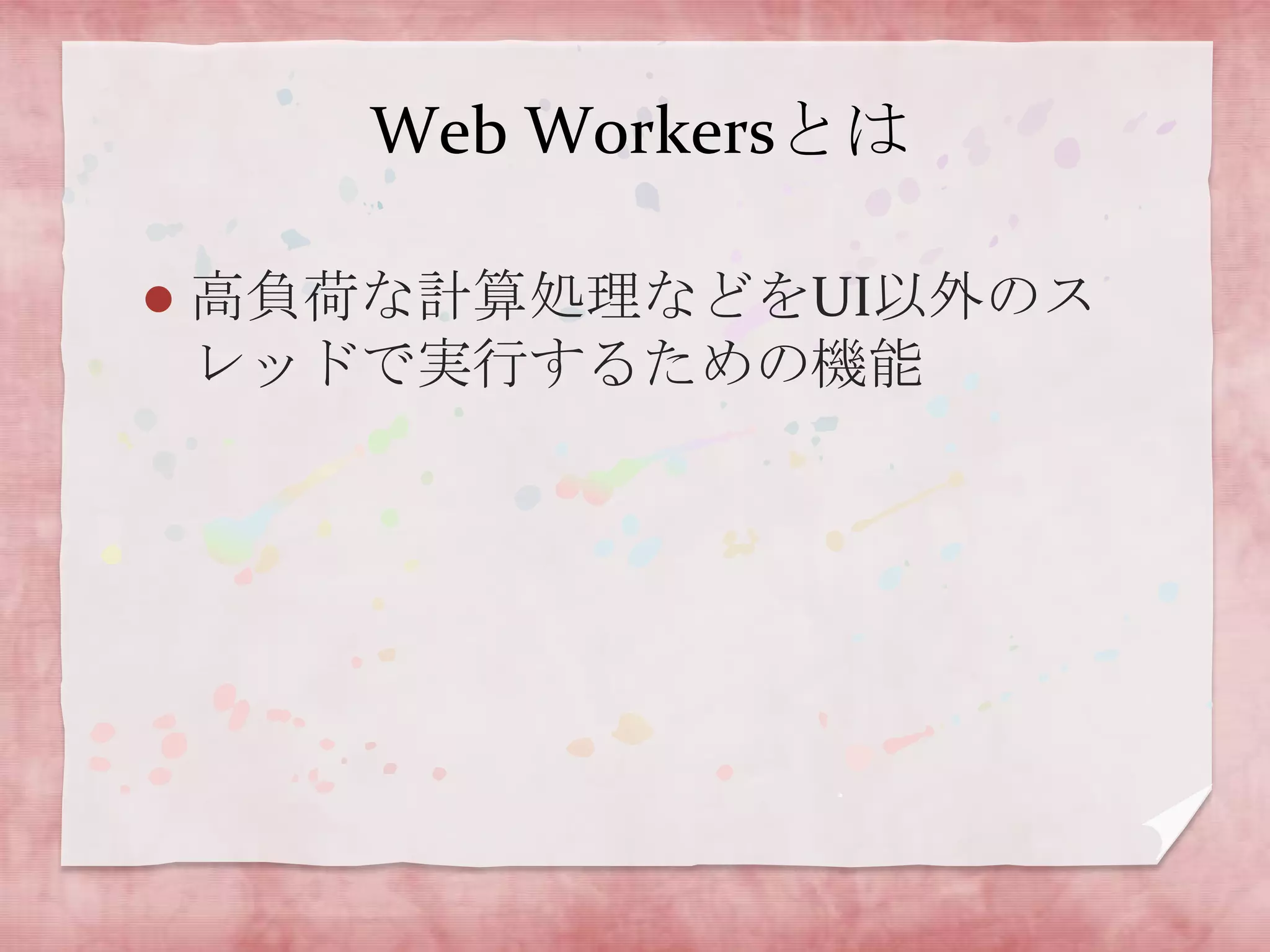 Web Workersとは

   高負荷な計算処理などをUI以外のス
    レッドで実行するための機能
 