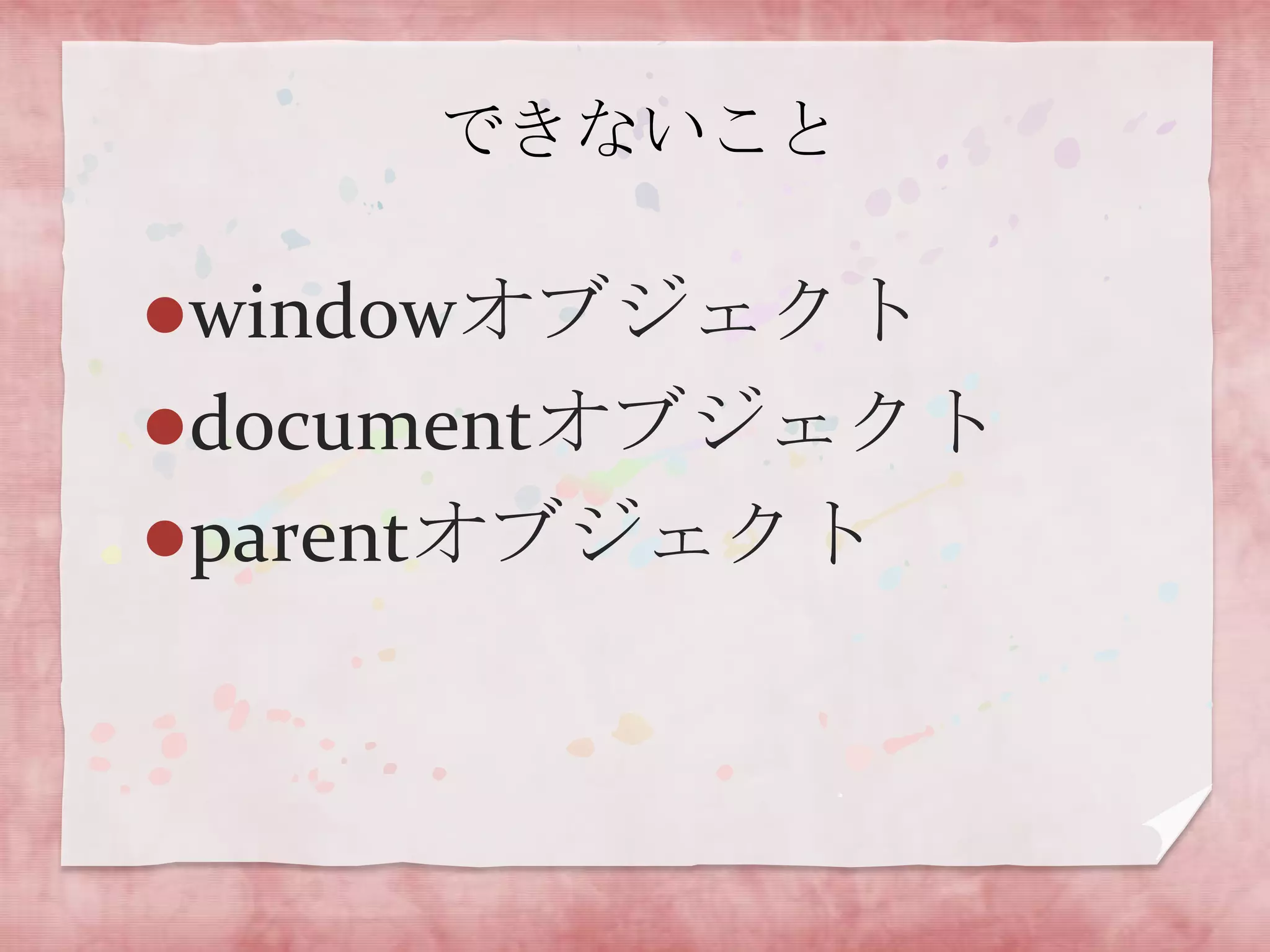 できないこと

windowオブジェクト
documentオブジェクト
parentオブジェクト
 