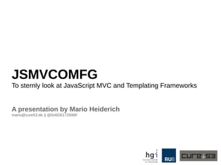 JSMVCOMFG
To sternly look at JavaScript MVC and Templating Frameworks
A presentation by Mario Heiderich
mario@cure53.de || @0x6D6172696F

 