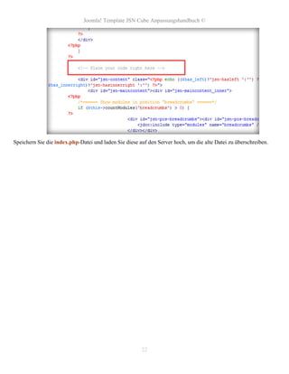 Joomla! Template JSN Cube Anpassungshandbuch ©




Speichern Sie die index.php-Datei und laden Sie diese auf den Server hoch, um die alte Datei zu überschreiben.




                                                       22
 