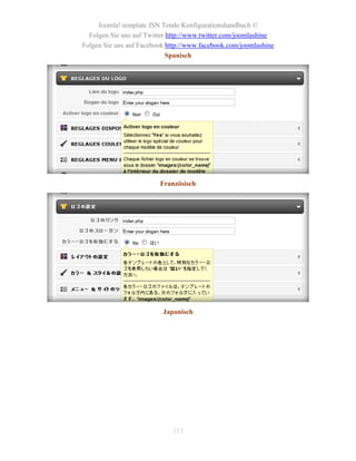 Joomla! template JSN Tendo Konfigurationshandbuch ©
  Folgen Sie uns auf Twitter http://www.twitter.com/joomlashine
Folgen Sie uns auf Facebook http://www.facebook.com/joomlashine
                             Spanisch




                         Französisch




                          Japanisch




                             113
 