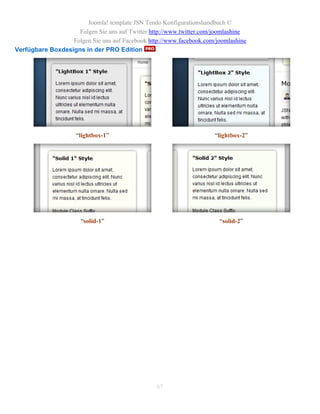 Joomla! template JSN Tendo Konfigurationshandbuch ©
                    Folgen Sie uns auf Twitter http://www.twitter.com/joomlashine
                  Folgen Sie uns auf Facebook http://www.facebook.com/joomlashine
Verfügbare Boxdesigns in der PRO Edition




                     “lightbox-1”                                     “lightbox-2”




                       “solid-1”                                       “solid-2”




                                                 67
 