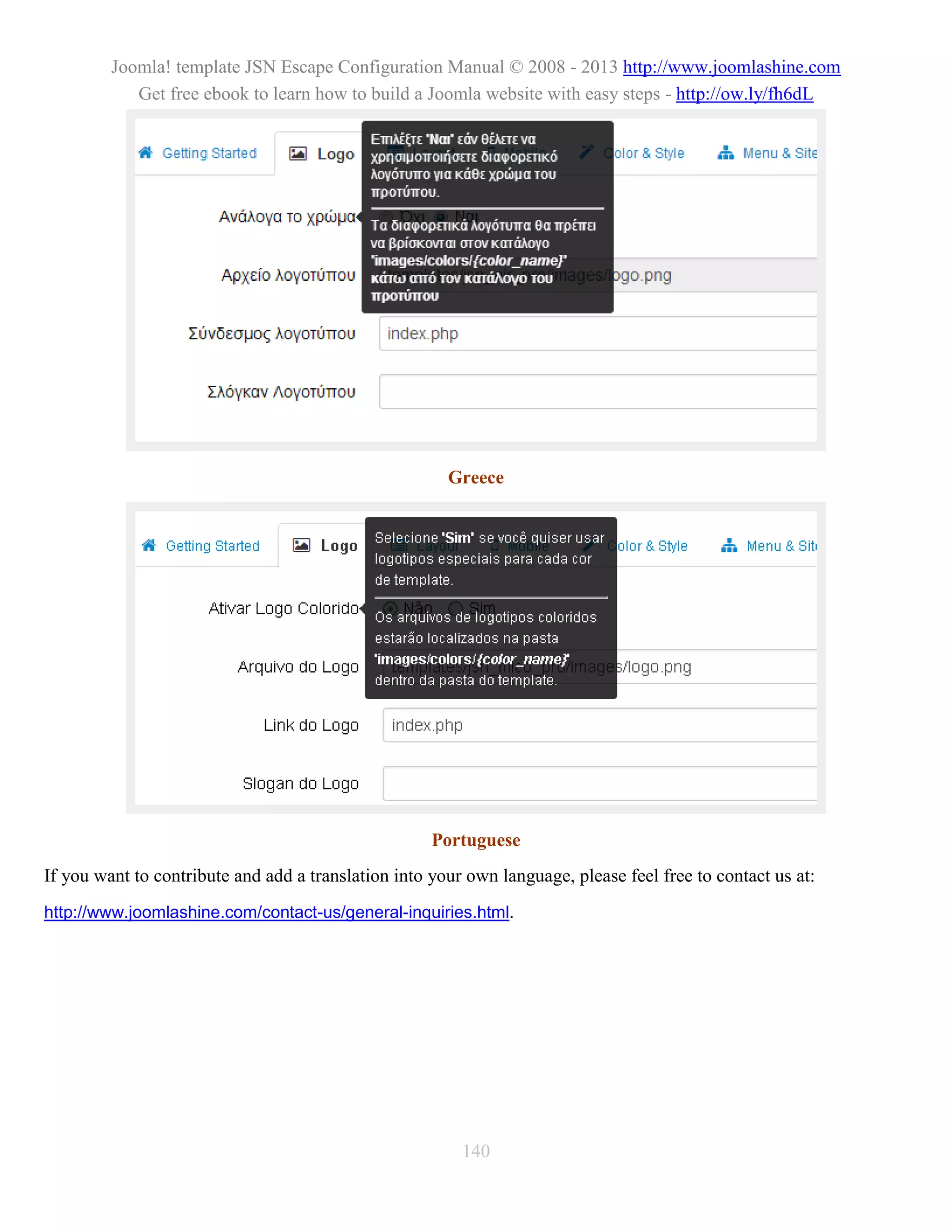 Joomla! template JSN Escape Configuration Manual © 2008 - 2013 http://www.joomlashine.com
            Get free ebook to learn how to build a Joomla website with easy steps - http://ow.ly/fh6dL




                                                       Greece




                                                     Portuguese
If you want to contribute and add a translation into your own language, please feel free to contact us at:
http://www.joomlashine.com/contact-us/general-inquiries.html.




                                                         140
 