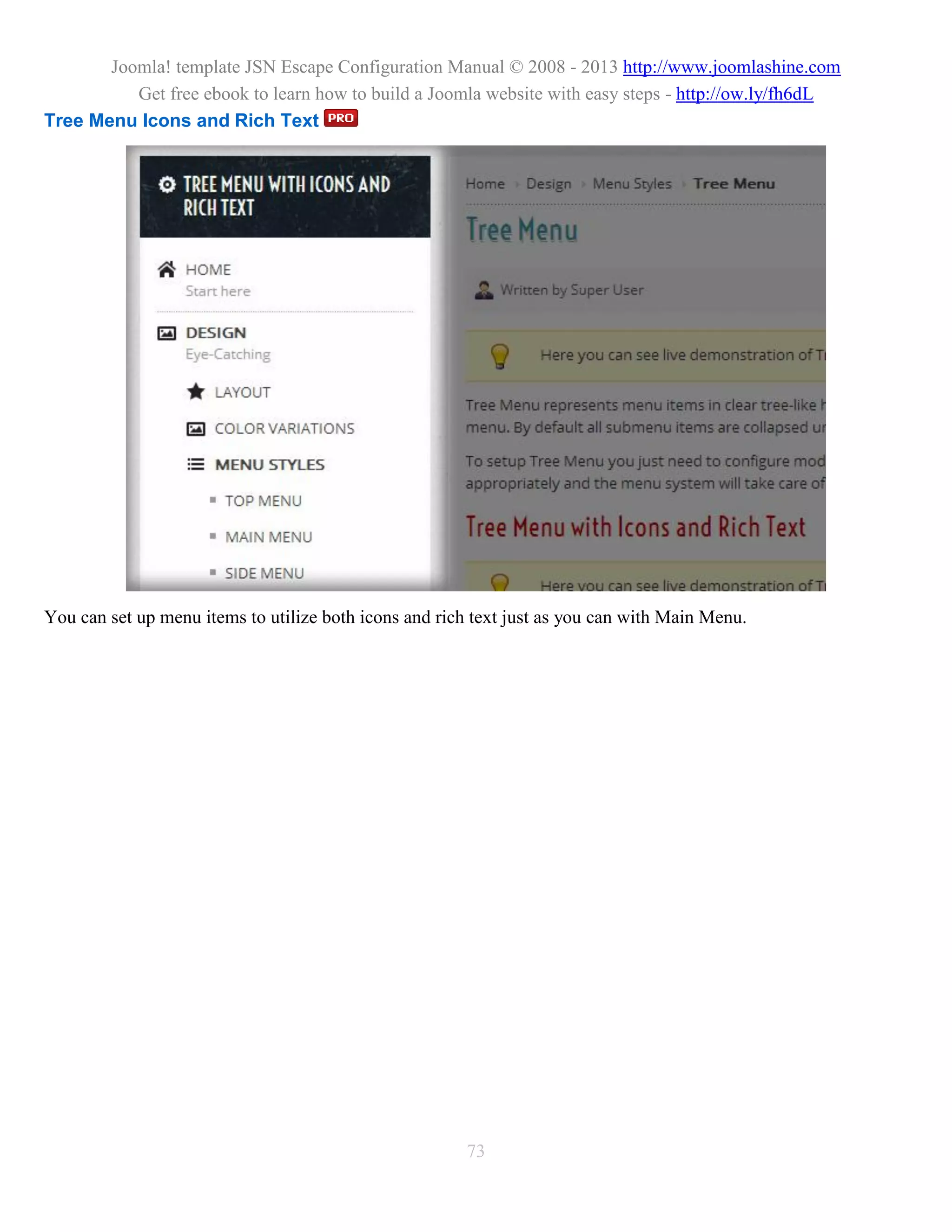 Joomla! template JSN Escape Configuration Manual © 2008 - 2013 http://www.joomlashine.com
          Get free ebook to learn how to build a Joomla website with easy steps - http://ow.ly/fh6dL
Tree Menu Icons and Rich Text




You can set up menu items to utilize both icons and rich text just as you can with Main Menu.




                                                       73
 