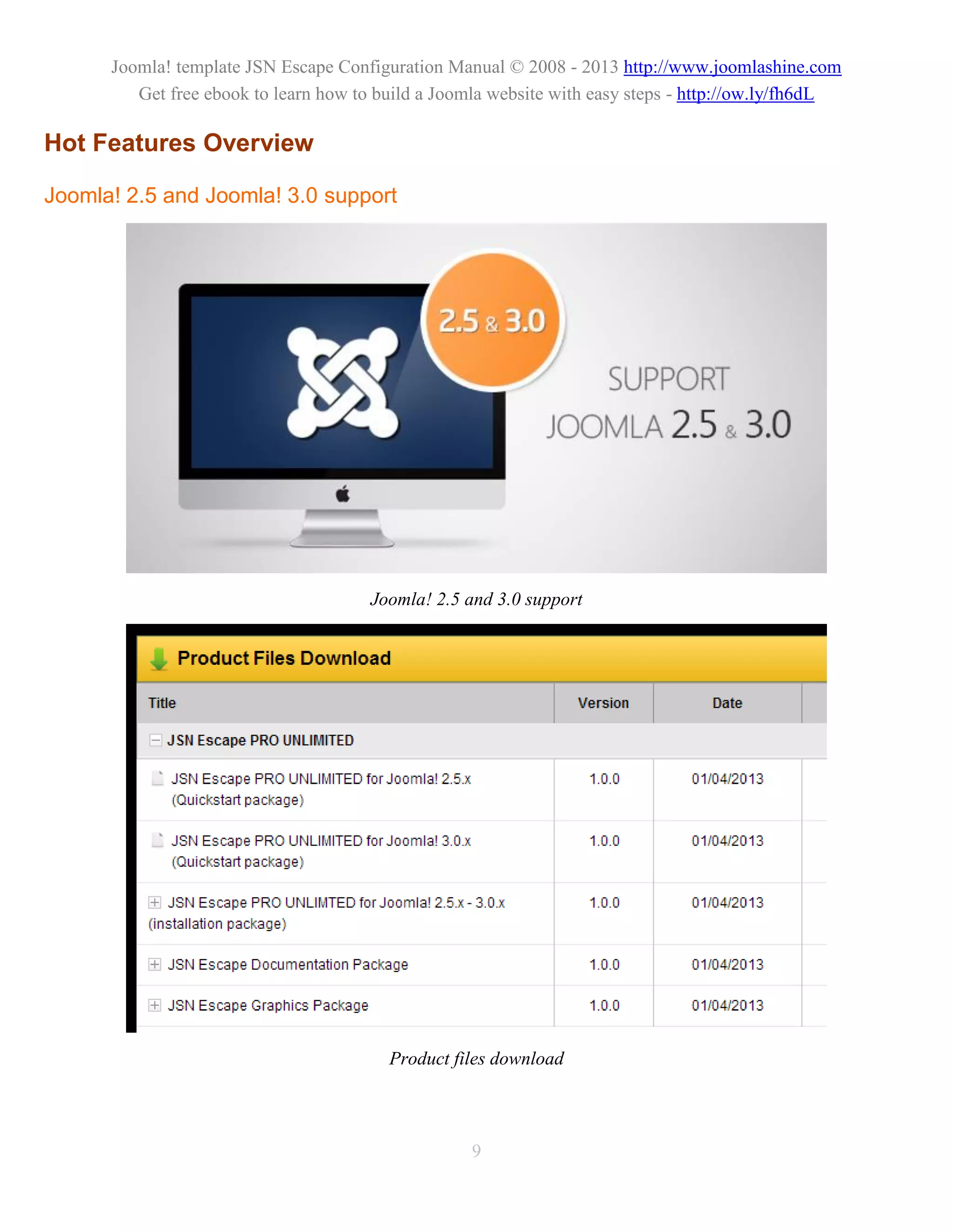 Joomla! template JSN Escape Configuration Manual © 2008 - 2013 http://www.joomlashine.com
         Get free ebook to learn how to build a Joomla website with easy steps - http://ow.ly/fh6dL

Hot Features Overview

Joomla! 2.5 and Joomla! 3.0 support




                                       Joomla! 2.5 and 3.0 support




                                         Product files download



                                                   9
 
