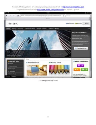 Joomla! JSN ImageShow-Erweiterung Konfigurationshandbuch © http://www.joomlashine.com
     Folgen Sie uns auf Twitter http://www.twitter.com/joomlashine für weitere Updates.




                                JSN Imageshow auf iPad




                                          49
 