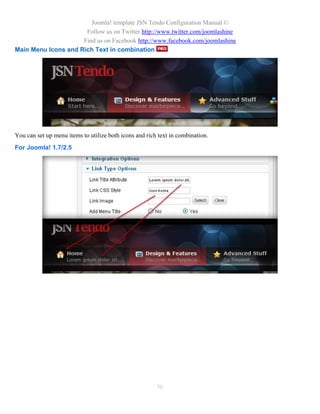 Joomla! template JSN Tendo Configuration Manual ©
                      Follow us on Twitter http://www.twitter.com/joomlashine
                     Find us on Facebook http://www.facebook.com/joomlashine
Main Menu Icons and Rich Text in combination




You can set up menu items to utilize both icons and rich text in combination.
For Joomla! 1.7/2.5




                                                        50
 