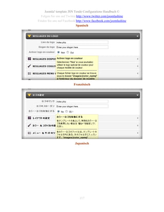 Joomla! template JSN Tendo Configurations Handbuch ©
  Folgen Sie uns auf Twitter http://www.twitter.com/joomlashine
Finden Sie uns auf Facebook http://www.facebook.com/joomlashine
                             Spanisch




                         Französisch




                          Japanisch




                             117
 