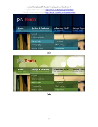 Joomla! template JSN Tendo Configurations Handbuch ©
  Folgen Sie uns auf Twitter http://www.twitter.com/joomlashine
Finden Sie uns auf Facebook http://www.facebook.com/joomlashine




                            Cyan




                            Grün




                              39
 