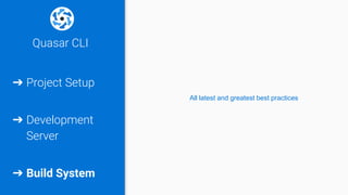 Quasar CLI
➔ Project Setup
➔ Development
Server
➔ Build System
All latest and greatest best practices
 