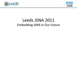 Leeds JSNA 2011 Embedding JSNA In Our Future 