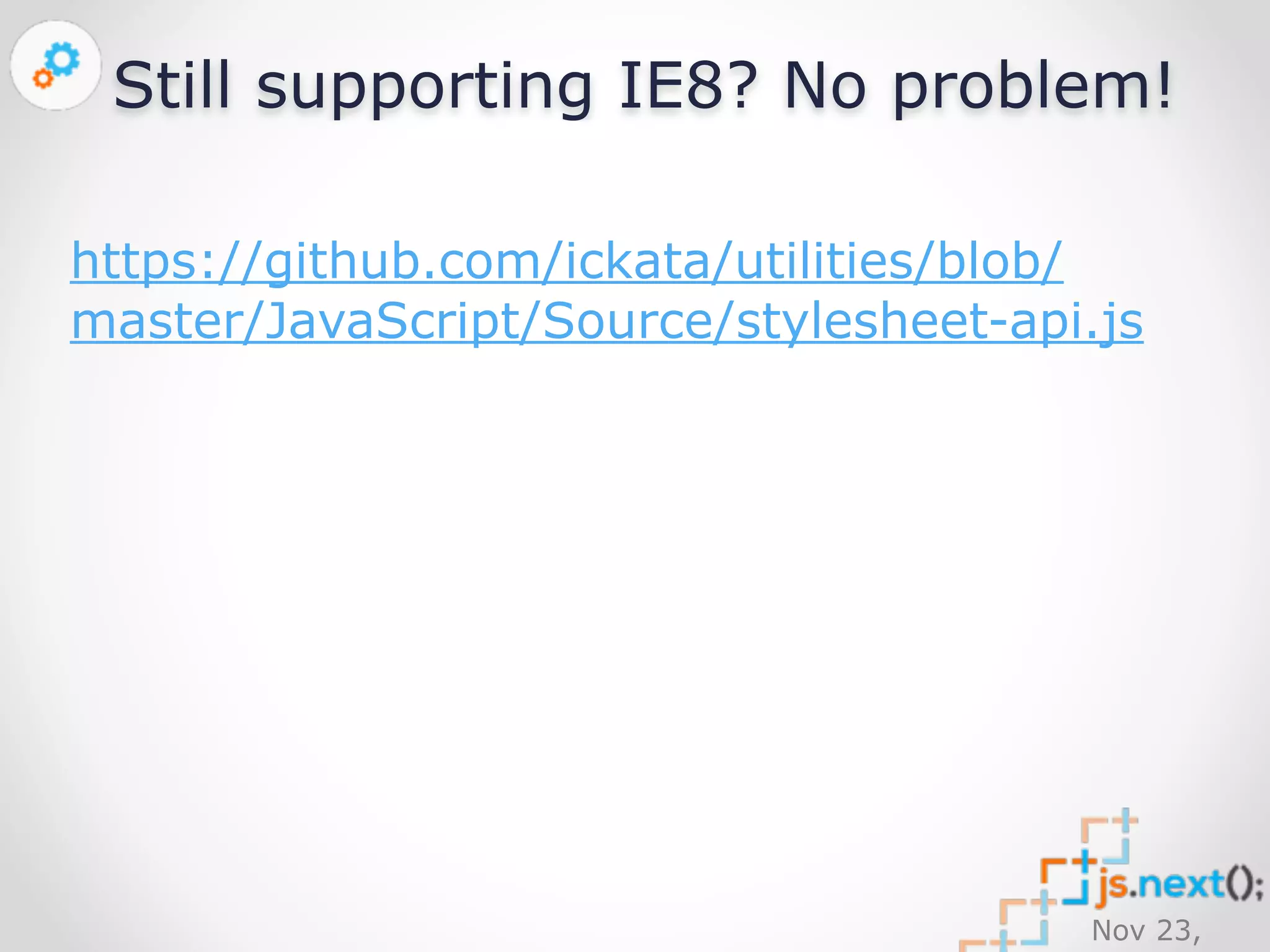 Still supporting IE8? No problem! 
https://github.com/ickata/utilities/blob/ 
master/JavaScript/Source/stylesheet-api.js 
Nov 23, 
2014 
 