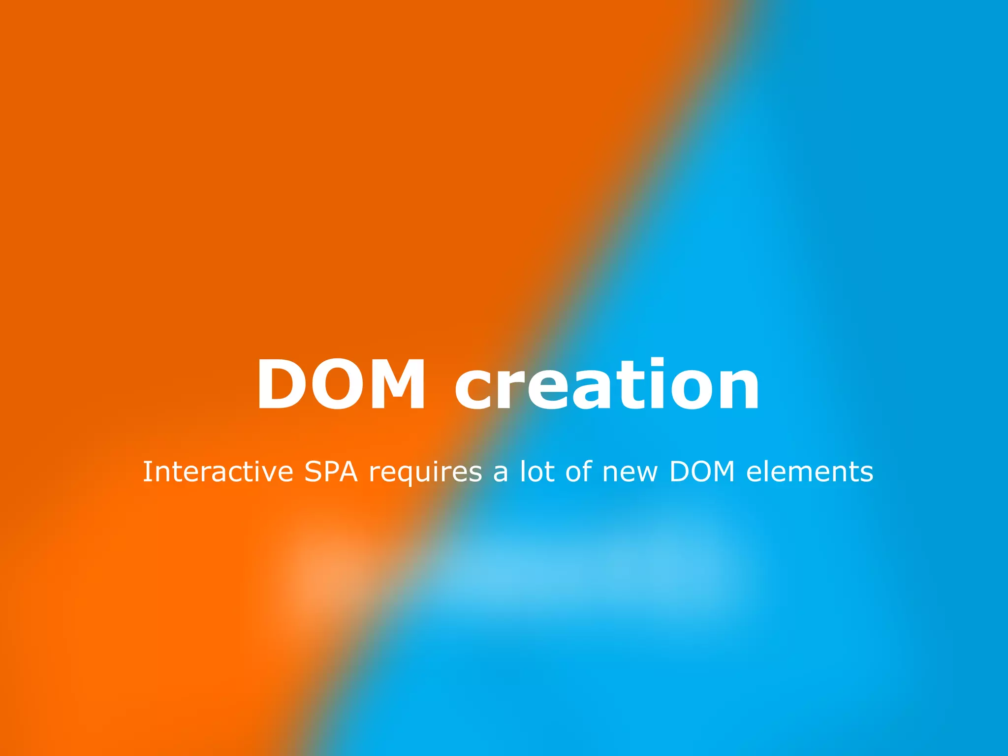 Nov 23, 
2014 
DOM creation 
Interactive SPA requires a lot of new DOM elements 
 