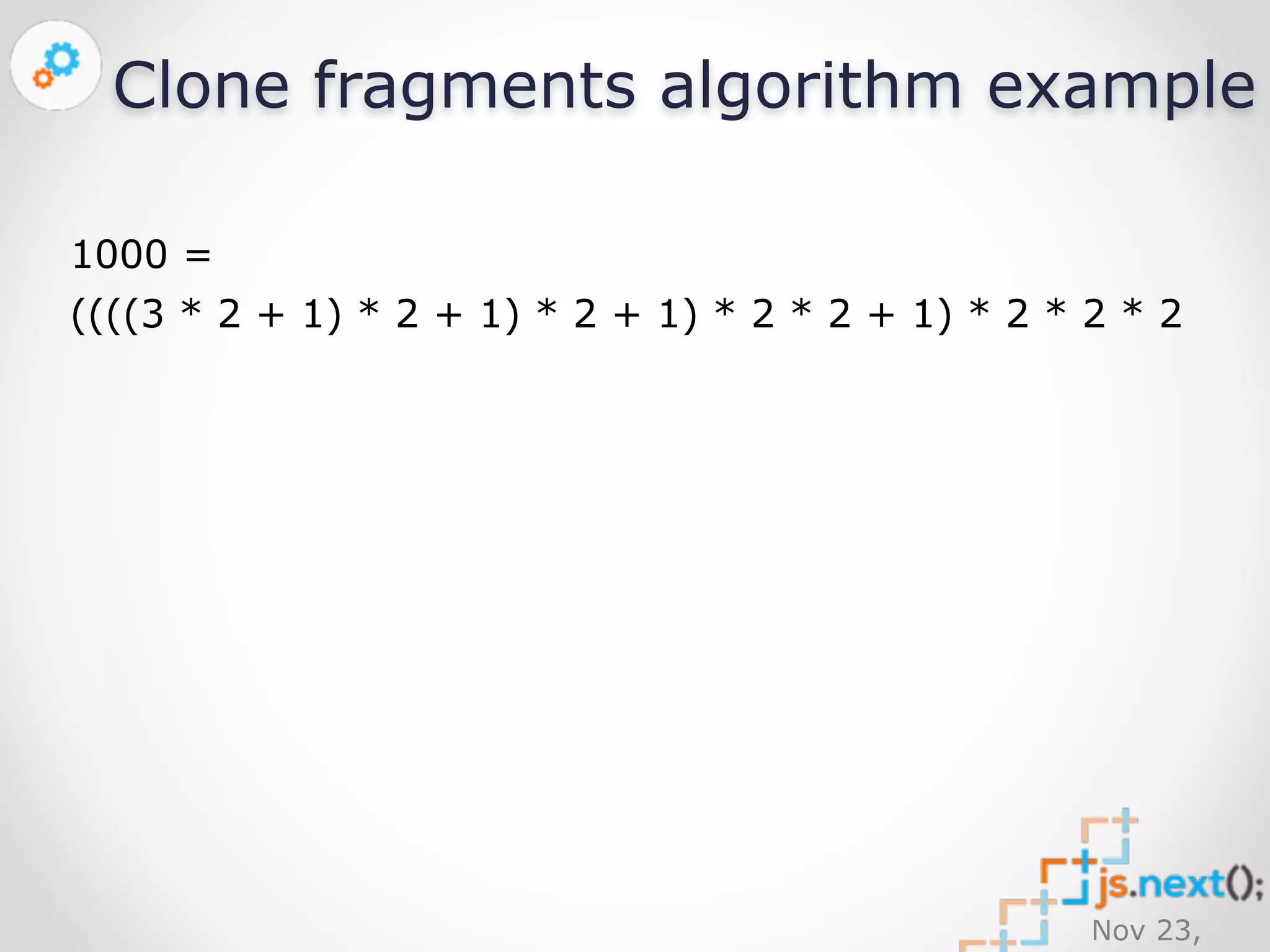 Clone fragments algorithm example 
1000 = 
((((3 * 2 + 1) * 2 + 1) * 2 + 1) * 2 * 2 + 1) * 2 * 2 * 2 
Nov 23, 
2014 
 