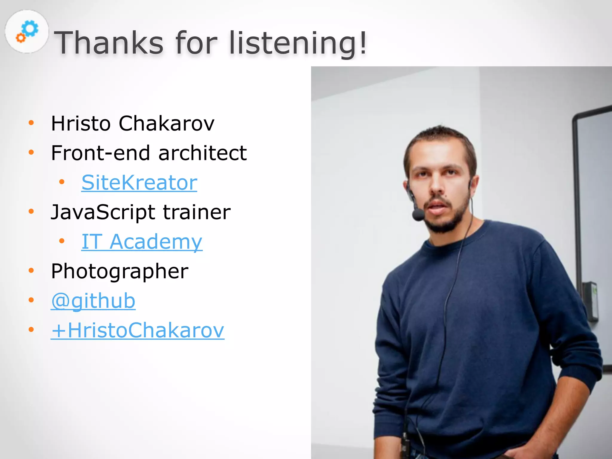 Nov 23, 
2014 
Thanks for listening! 
• Hristo Chakarov 
• Front-end architect 
• SiteKreator 
• JavaScript trainer 
• IT Academy 
• Photographer 
• @github 
• +HristoChakarov 
