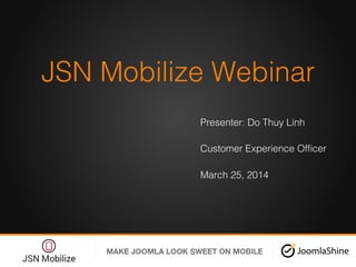 JSN Mobilize Webinar!
Presenter: Do Thuy Linh !
Customer Experience Ofﬁcer!
March 25, 2014!
!
 