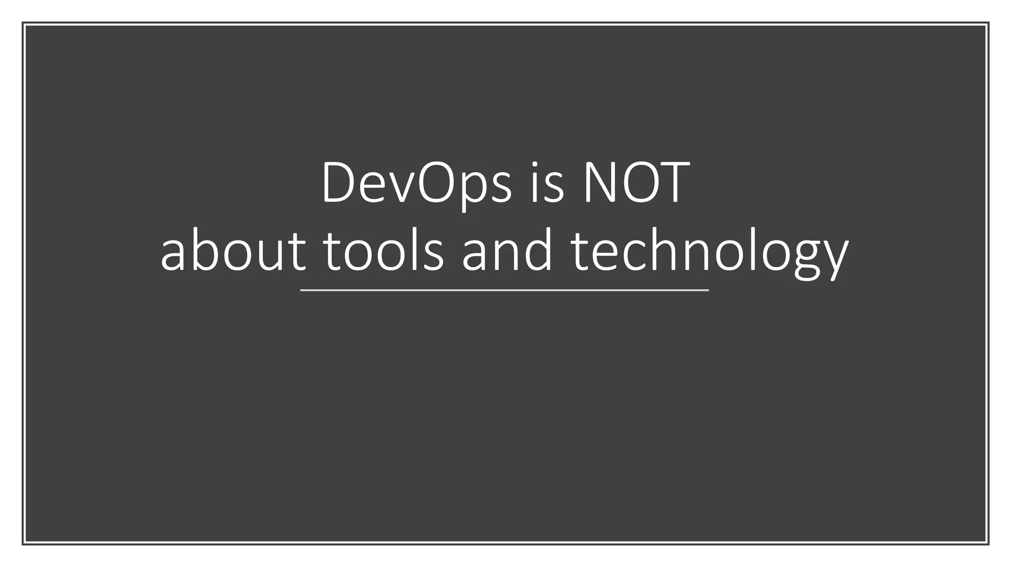DevOps is NOT
about tools and technology
 