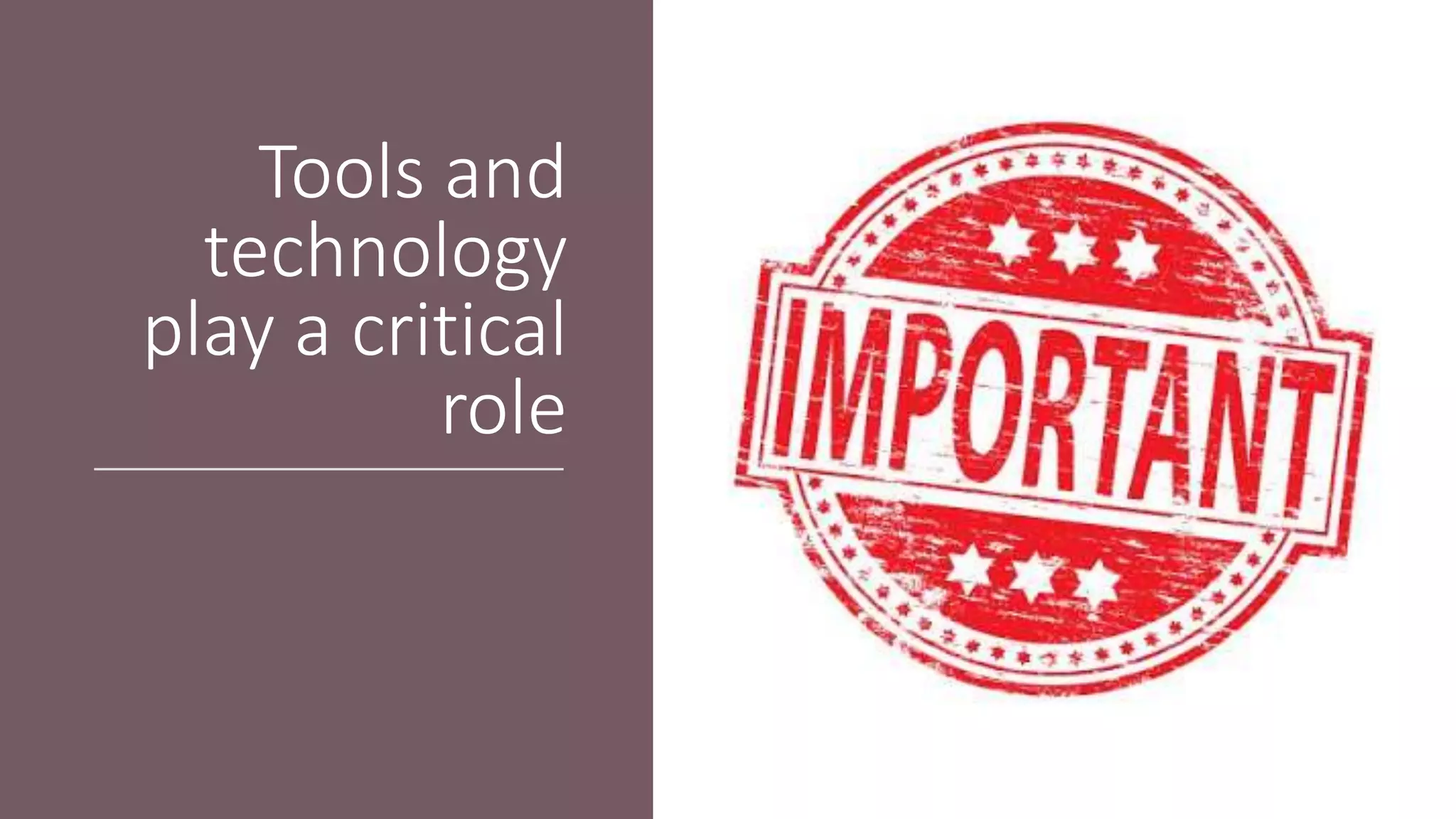 Tools and
technology
play a critical
role
 