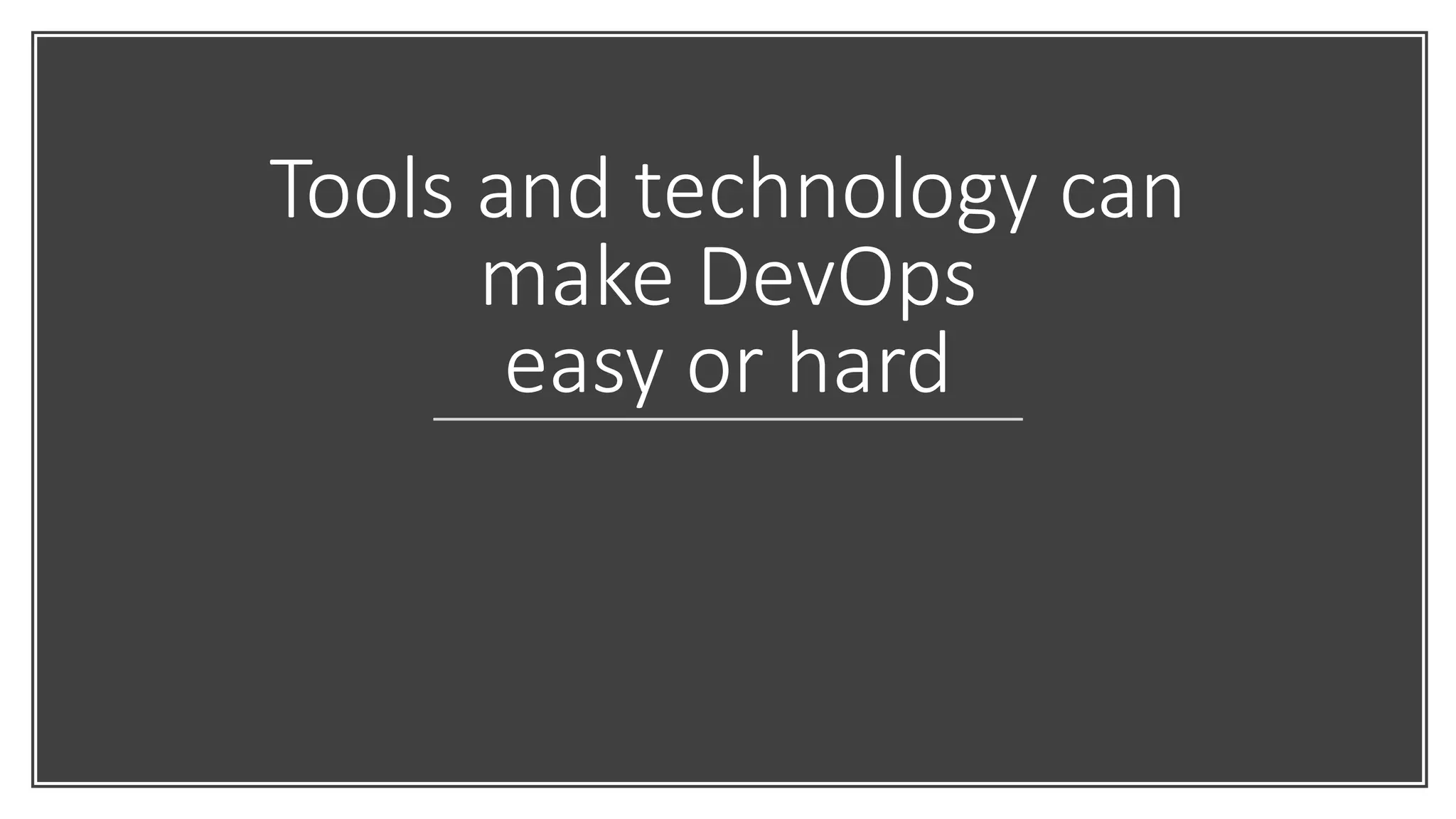 Tools and technology can
make DevOps
easy or hard
 