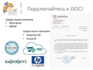 Подключайтесь к JSOC!
Среди наших клиентов
• Лето-банк
• УБРиР
Среди наших партнеров
• Kaspersky lab
• Group-IB
 