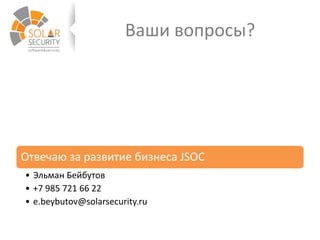 Ваши вопросы?
Отвечаю за развитие бизнеса JSOC
• Эльман Бейбутов
• +7 985 721 66 22
• e.beybutov@solarsecurity.ru
 