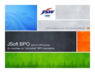 a JSW Foundation and JSoft Solutions Initiative
JSoft BPO (part of JSW group)
An overview on “non-urban” BPO operations
 