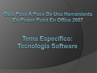 Guía Paso A Paso De Una Herramienta En Power Point En Office 2007 Tema Específico: Tecnología Software 