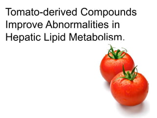 Tomato-derived Compounds
Improve Abnormalities in
Hepatic Lipid Metabolism.
 