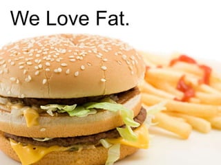 We Love Fat.
 